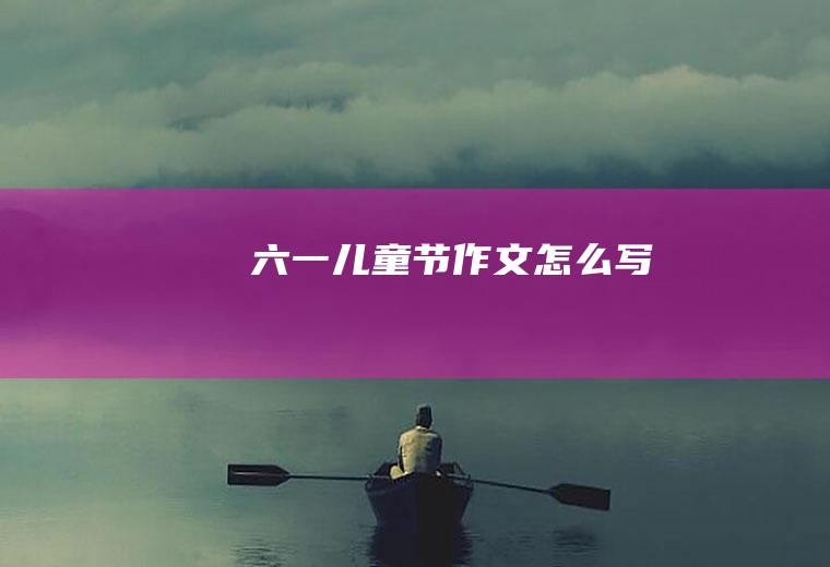 六一儿童节作文怎么写