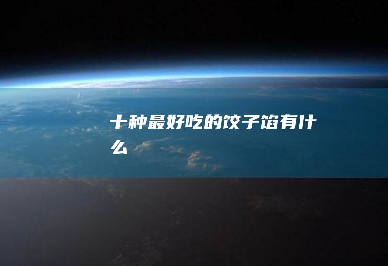 十种最好吃的饺子馅有什么