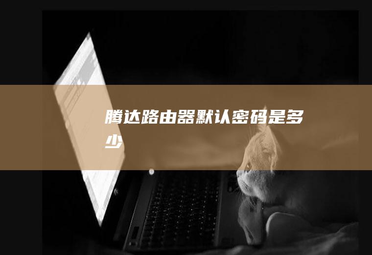 腾达路由器默认密码是多少