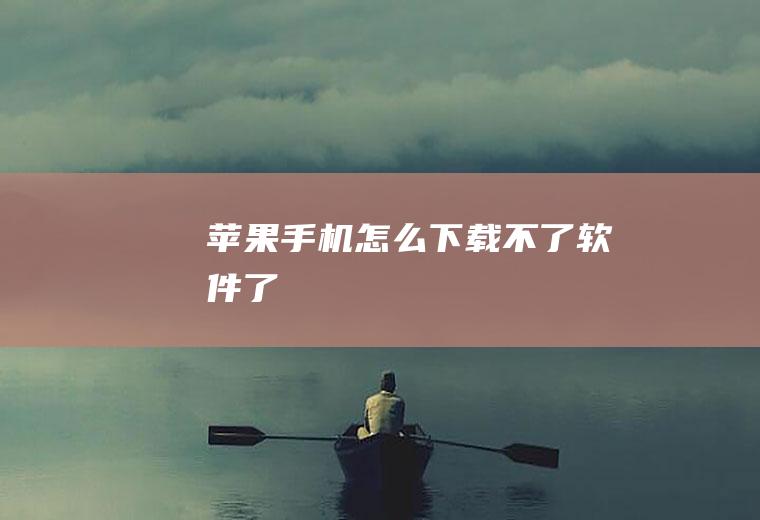 苹果手机怎么下载不了软件了