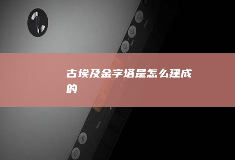 古埃及金字塔是怎么建成的