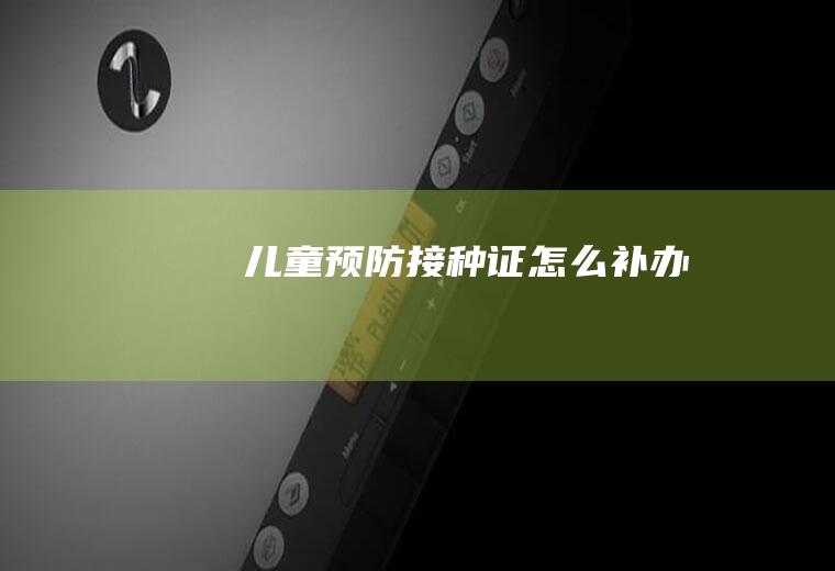 《儿童预防接种证》怎么补办