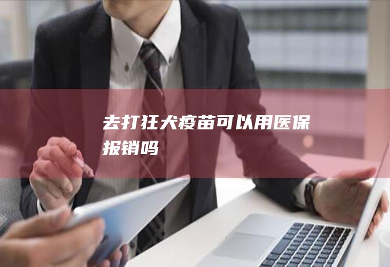 去打狂犬疫苗可以用医保报销吗