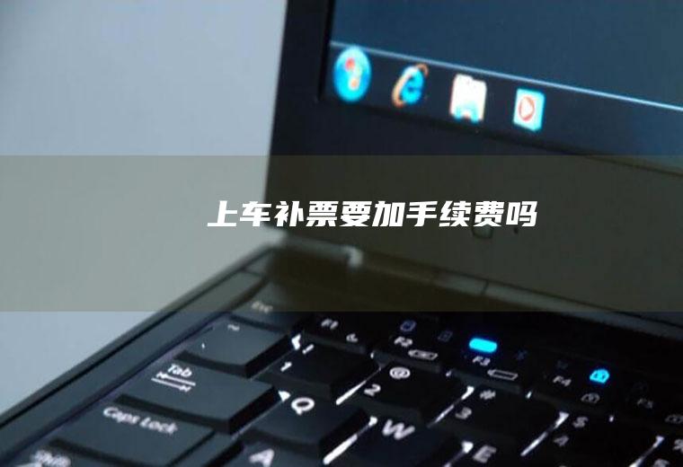 上车补票要加手续费吗