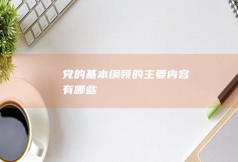 党的基本纲领的主要内容有哪些