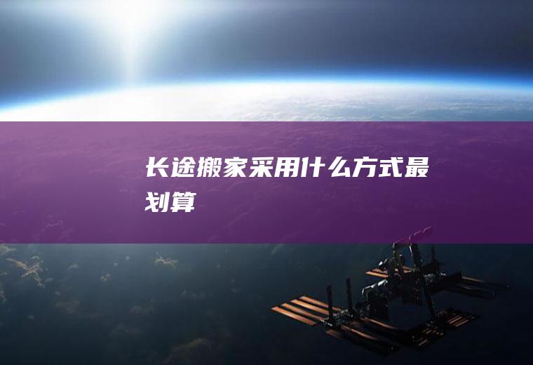 长途搬家采用什么方式最划算