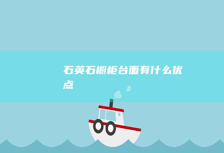 石英石橱柜台面有什么优点