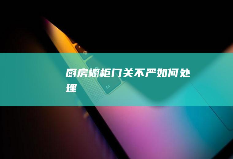 厨房橱柜门关不严如何处理