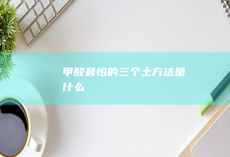 甲醛最怕的三个土方法是什么