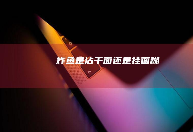 炸鱼是沾干面还是挂面糊
