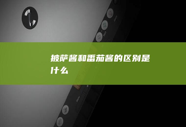 披萨酱和番茄酱的区别是什么