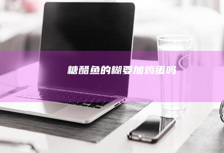 糖醋鱼的糊要加鸡蛋吗