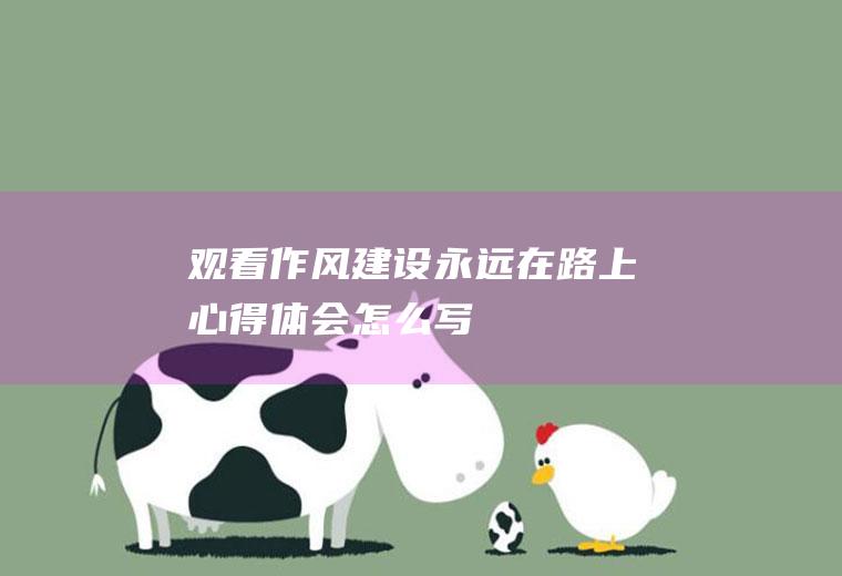 观看《作风建设永远在路上》心得体会怎么写