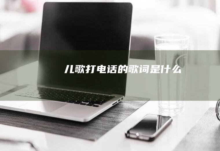 儿歌《打电话》的歌词是什么
