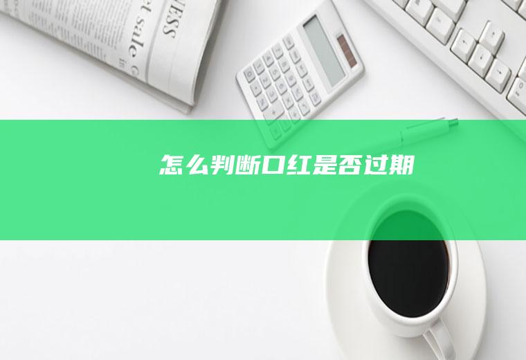 怎么判断口红是否过期