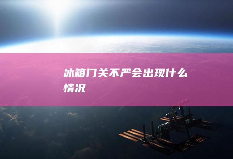 冰箱门关不严会出现什么情况