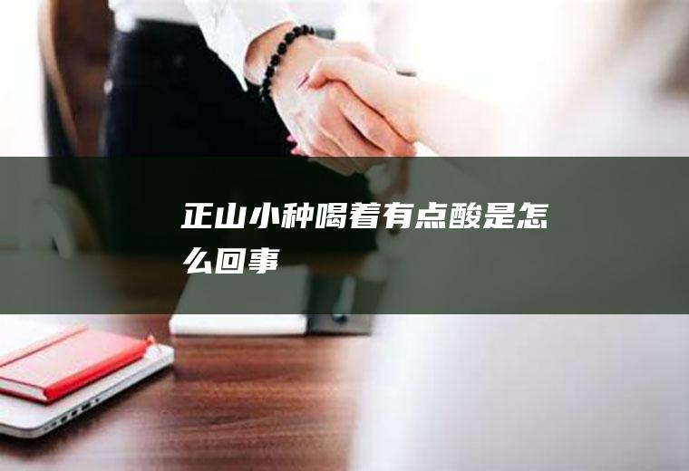 正山小种喝着有点酸是怎么回事