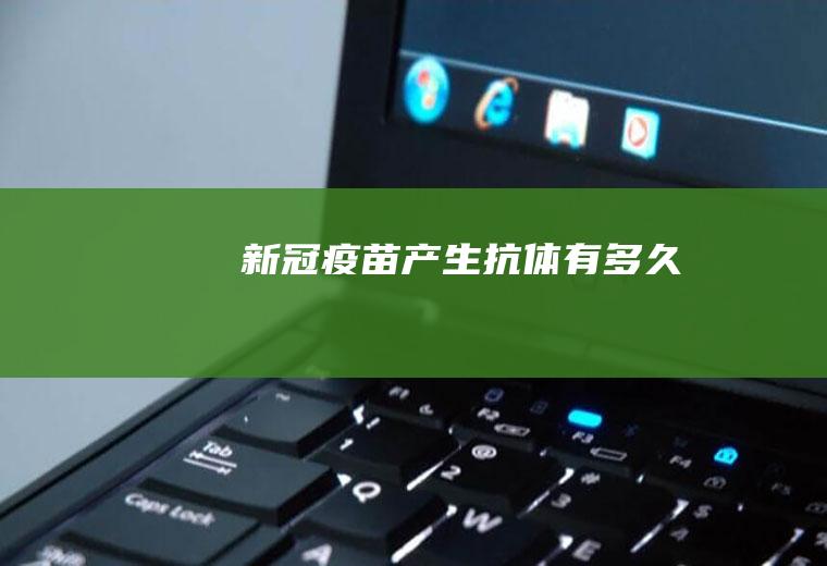 新冠疫苗产生抗体有多久