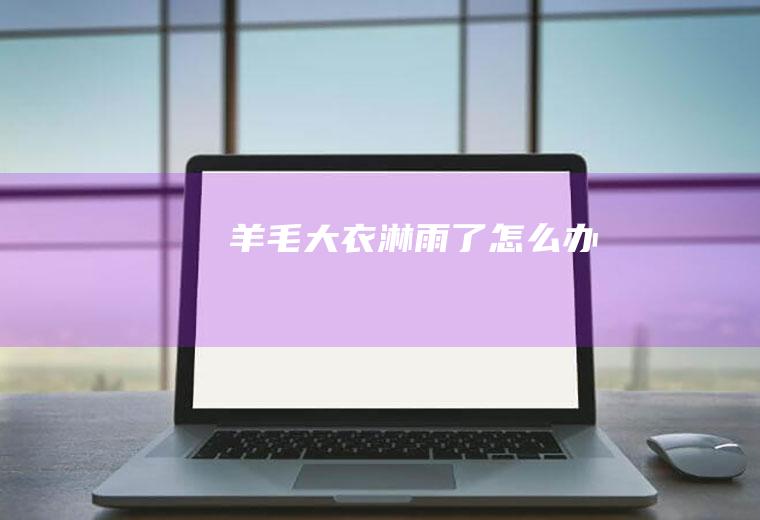 羊毛大衣淋雨了怎么办