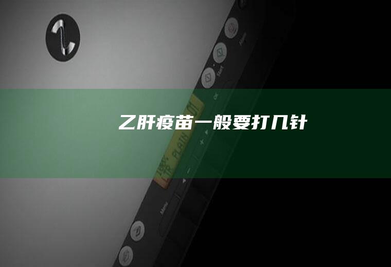 乙肝疫苗一般要打几针