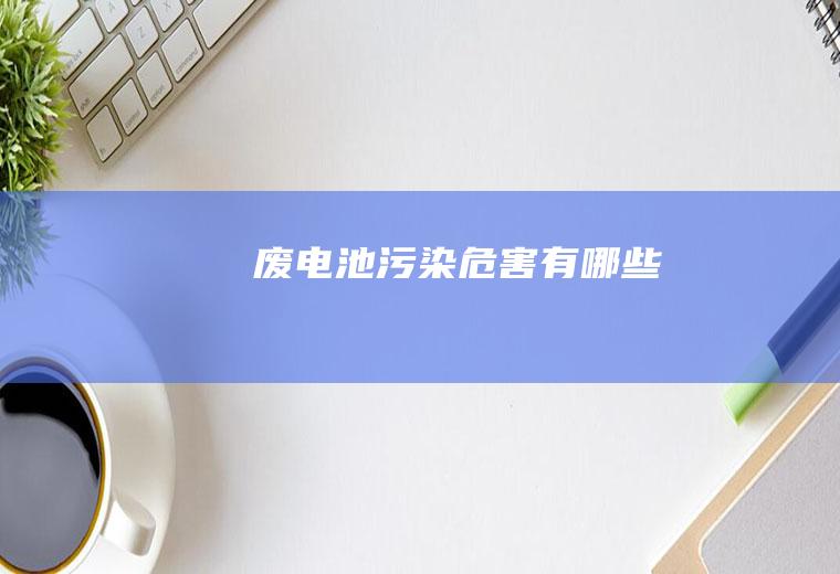 废电池污染危害有哪些
