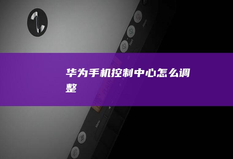 华为手机控制中心怎么调整