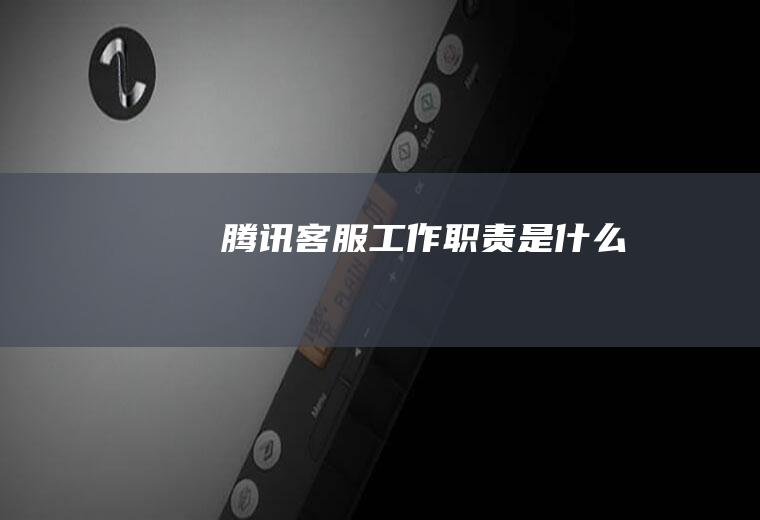 腾讯客服工作职责是什么