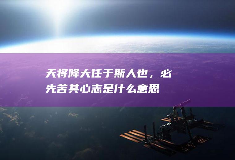 天将降大任于斯人也，必先苦其心志是什么意思