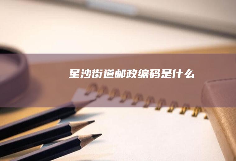 星沙街道邮政编码是什么