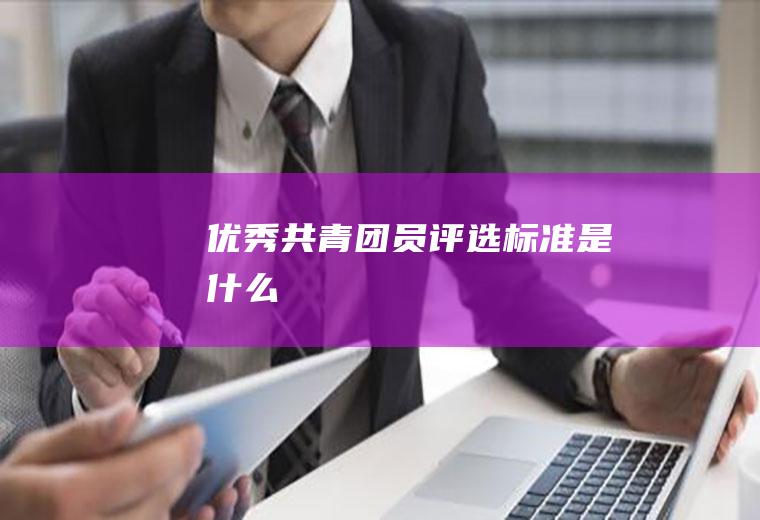优秀共青团员评选标准是什么
