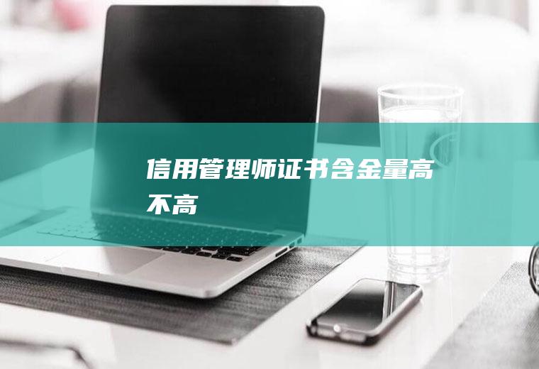 信用管理师证书含金量高不高