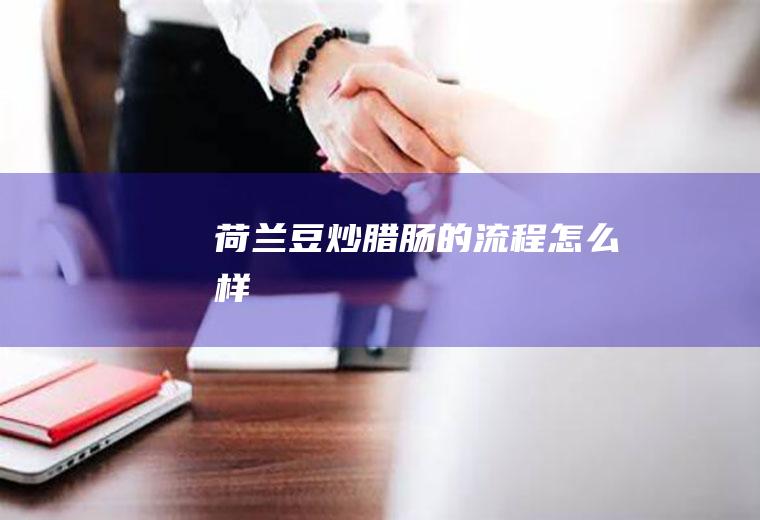 荷兰豆炒腊肠的流程怎么样