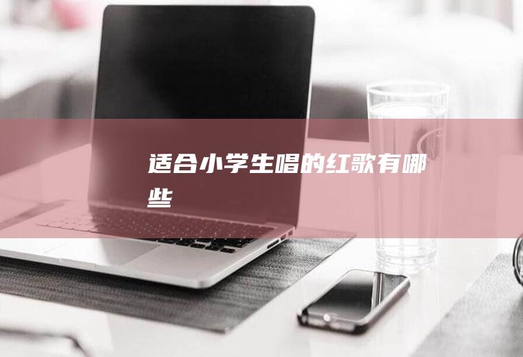 适合小学生唱的红歌有哪些