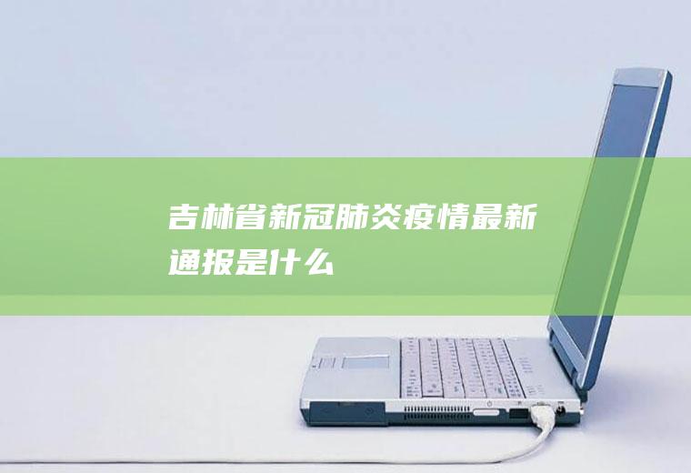 吉林省新冠肺炎疫情最新通报是什么