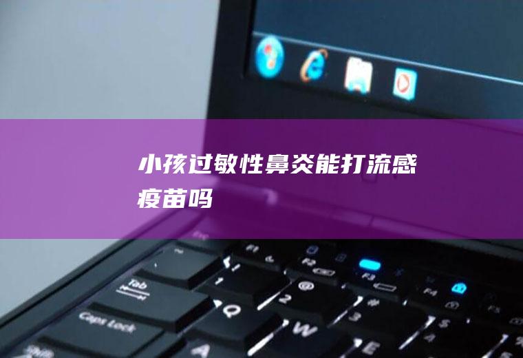 小孩过敏性鼻炎能打流感疫苗吗