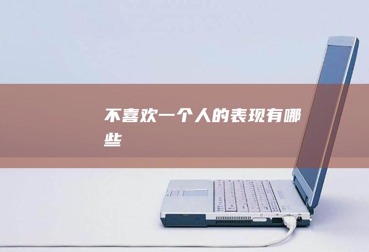 不喜欢一个人的表现有哪些