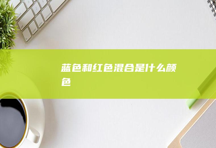 蓝色和红色混合是什么颜色