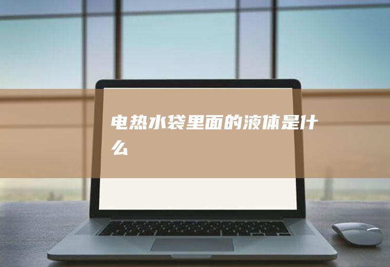 电热水袋里面的液体是什么