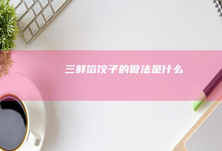 三鲜馅饺子的做法是什么