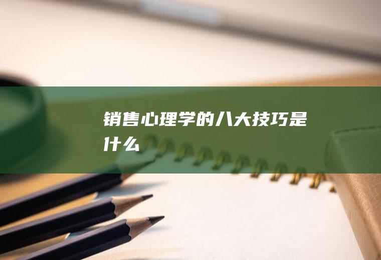 销售心理学的八大技巧是什么
