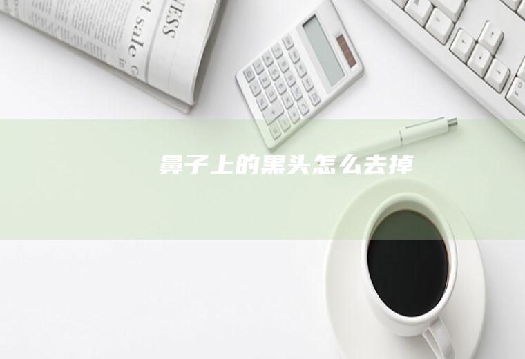 鼻子上的黑头怎么去掉