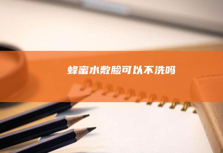 蜂蜜水敷脸可以不洗吗