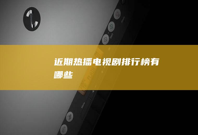 近期热播电视剧排行榜有哪些