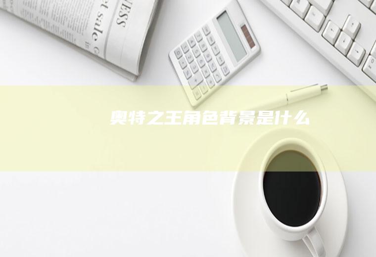 奥特之王角色背景是什么