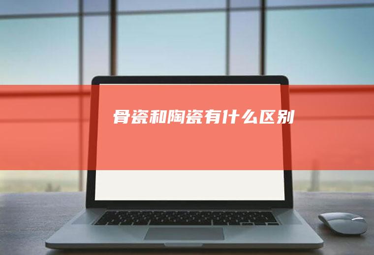 骨瓷和陶瓷有什么区别