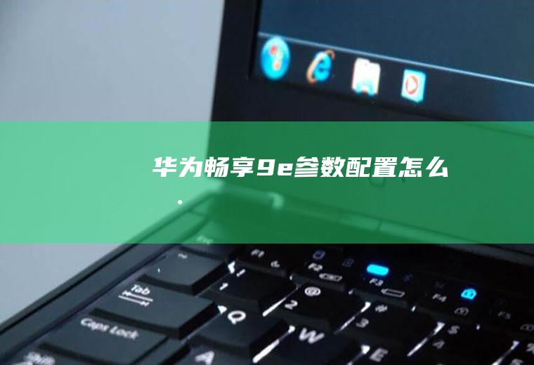 华为畅享9e参数配置怎么样