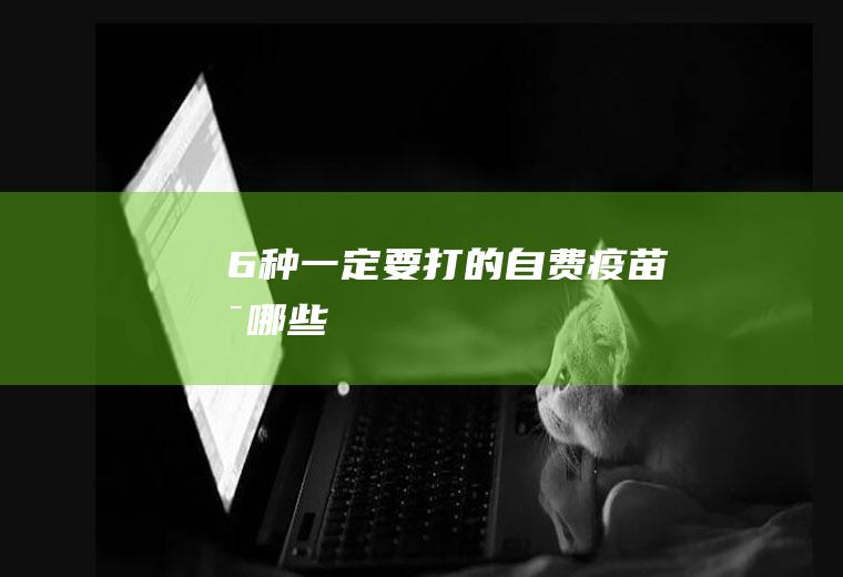 6种一定要打的自费疫苗是哪些