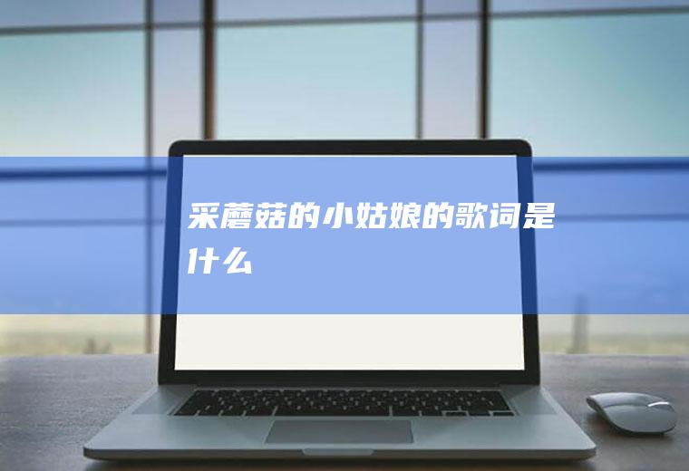 《采蘑菇的小姑娘》的歌词是什么