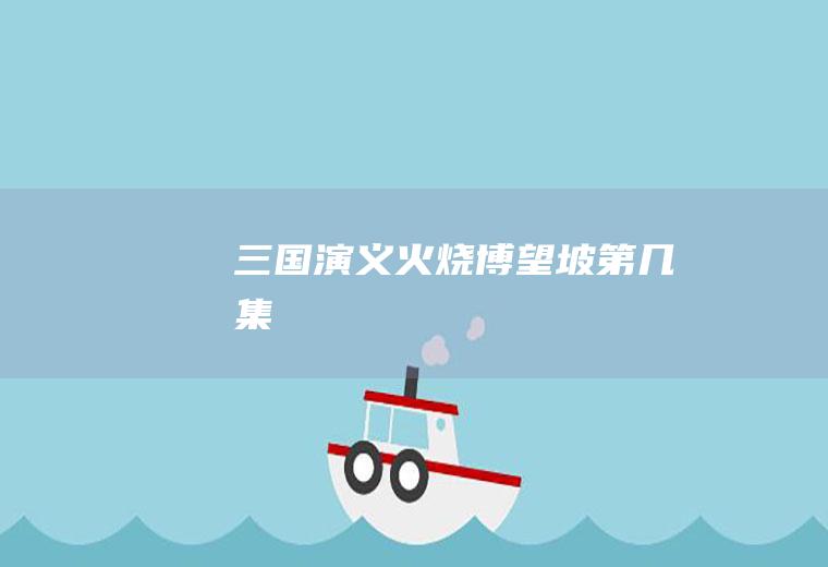 《三国演义》火烧博望坡第几集
