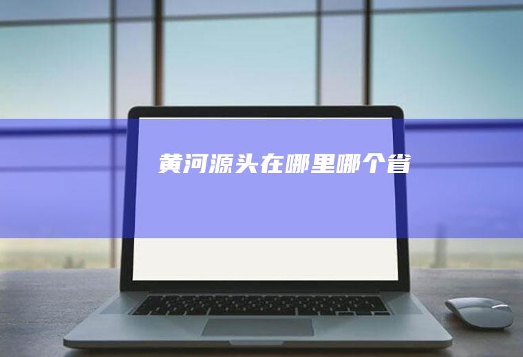 黄河源头在哪里哪个省